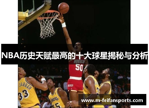 NBA历史天赋最高的十大球星揭秘与分析