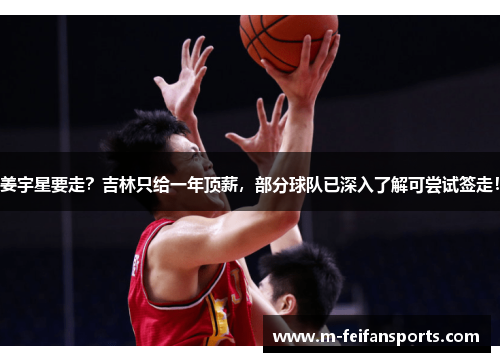姜宇星要走？吉林只给一年顶薪，部分球队已深入了解可尝试签走！