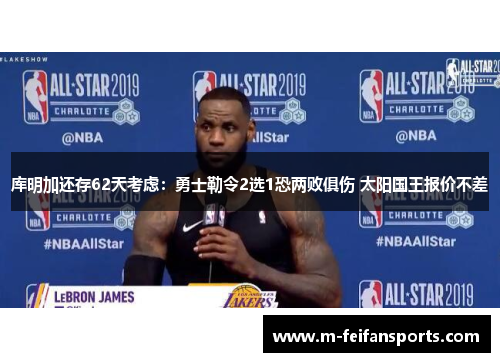 库明加还存62天考虑：勇士勒令2选1恐两败俱伤 太阳国王报价不差