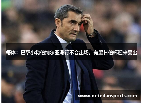 每体：巴萨小将伯纳尔亚洲行不会出场，有望甘伯杯迎来复出