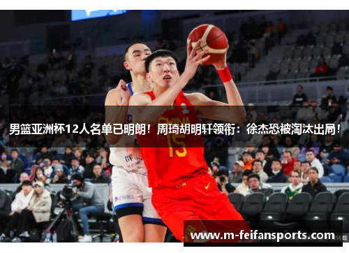 男篮亚洲杯12人名单已明朗！周琦胡明轩领衔：徐杰恐被淘汰出局！