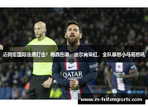 迈阿密国际连遭打击！梅西伤退，法尔肯染红，全队暴怒小马哥怒吼